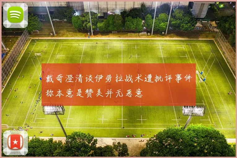 戴奇澄清谈伊劳拉战术遭批评事件称本意是赞美并无恶意