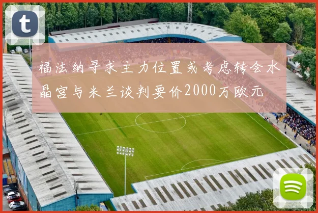 福法纳寻求主力位置或考虑转会水晶宫与米兰谈判要价2000万欧元