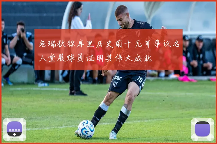 老瑞秋称库里历史前十无可争议名人堂展球员证明其伟大成就