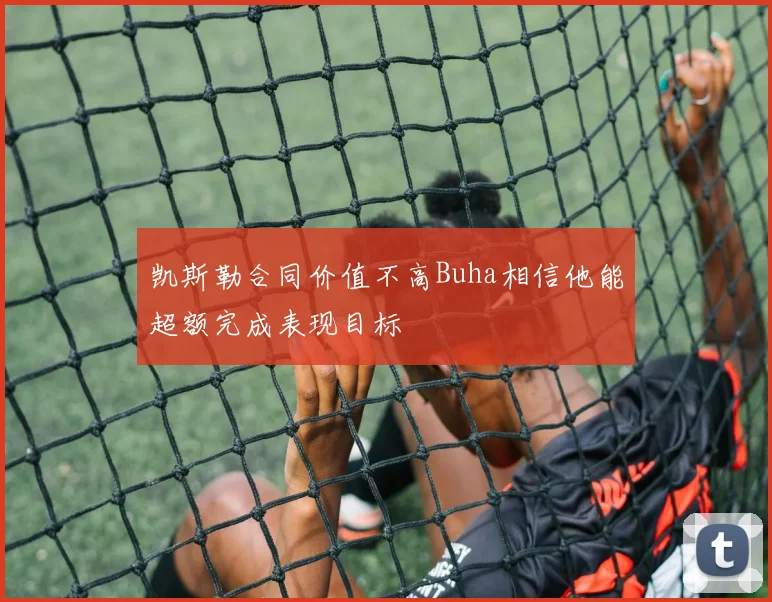 凯斯勒合同价值不高Buha相信他能超额完成表现目标