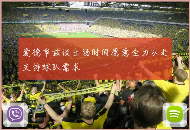 爱德华兹谈出场时间愿意全力以赴支持球队需求