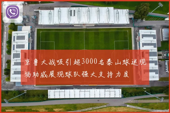 京鲁大战吸引超3000名泰山球迷现场助威展现球队强大支持力度