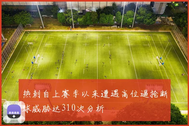 热刺自上赛季以来遭遇高位逼抢断球威胁达310次分析