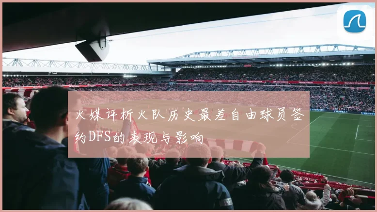 火媒评析火队历史最差自由球员签约DFS的表现与影响