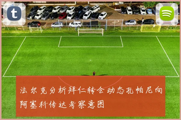 法尔克分析拜仁转会动态孔帕尼向阿塞科传达考察意图