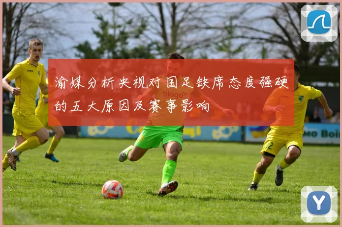 渝媒分析央视对国足缺席态度强硬的五大原因及赛事影响