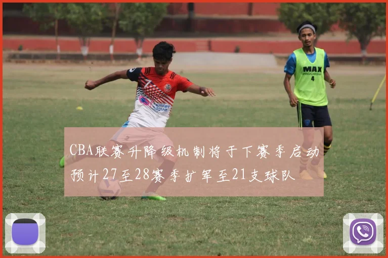 CBA联赛升降级机制将于下赛季启动预计27至28赛季扩军至21支球队