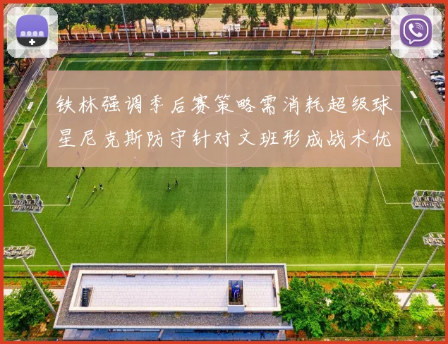 铁林强调季后赛策略需消耗超级球星尼克斯防守针对文班形成战术优势