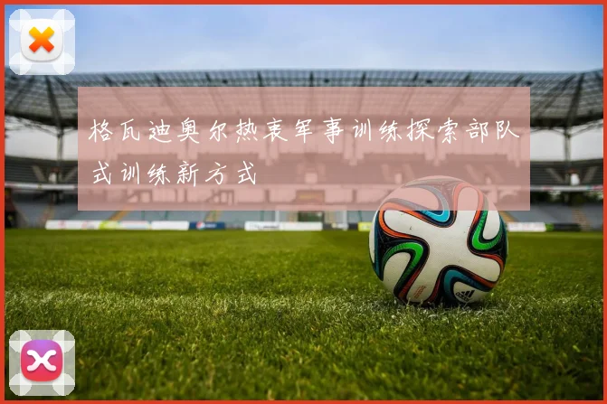格瓦迪奥尔热衷军事训练探索部队式训练新方式