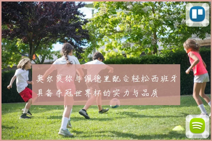 奥尔莫称与佩德里配合轻松西班牙具备夺冠世界杯的实力与品质