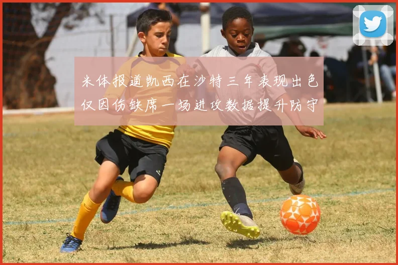 米体报道凯西在沙特三年表现出色仅因伤缺席一场进攻数据提升防守工作有所减少